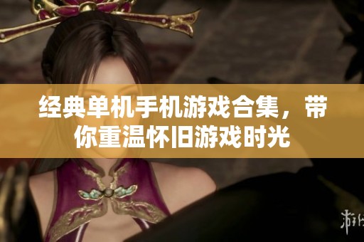 经典单机手机游戏合集，带你重温怀旧游戏时光
