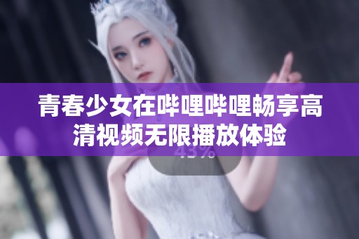 青春少女在哔哩哔哩畅享高清视频无限播放体验