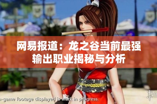 网易报道：龙之谷当前最强输出职业揭秘与分析