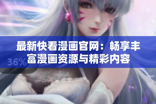 最新快看漫画官网：畅享丰富漫画资源与精彩内容