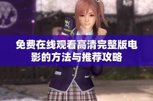 免费在线观看高清完整版电影的方法与推荐攻略