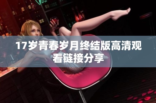 17岁青春岁月终结版高清观看链接分享