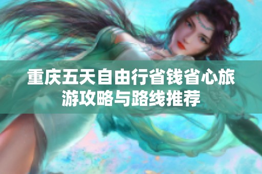 重庆五天自由行省钱省心旅游攻略与路线推荐