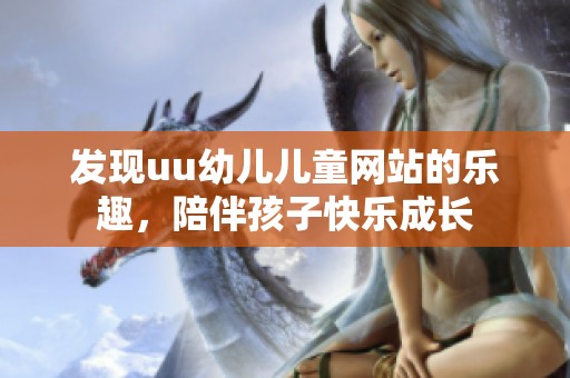 发现uu幼儿儿童网站的乐趣，陪伴孩子快乐成长