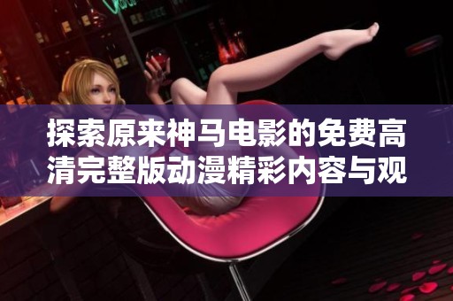 探索原来神马电影的免费高清完整版动漫精彩内容与观赏体验