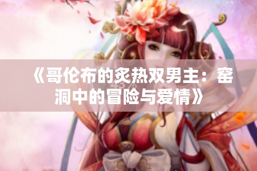 《哥伦布的炙热双男主：窑洞中的冒险与爱情》