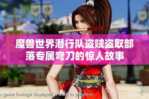魔兽世界潜行队盗贼盗取部落专属弯刀的惊人故事