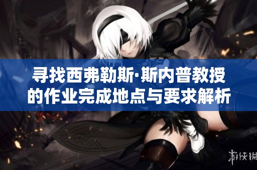 寻找西弗勒斯·斯内普教授的作业完成地点与要求解析