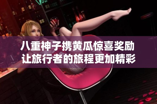 八重神子携黄瓜惊喜奖励 让旅行者的旅程更加精彩