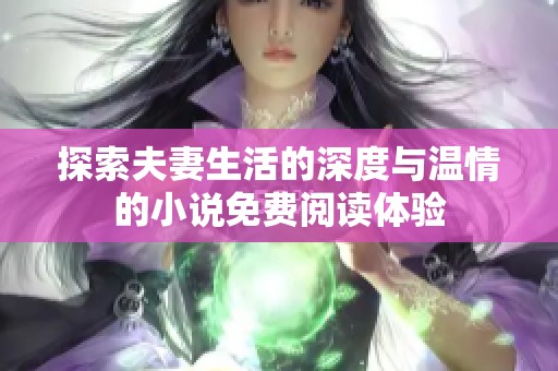 探索夫妻生活的深度与温情的小说免费阅读体验