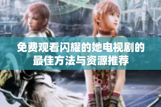 免费观看闪耀的她电视剧的最佳方法与资源推荐