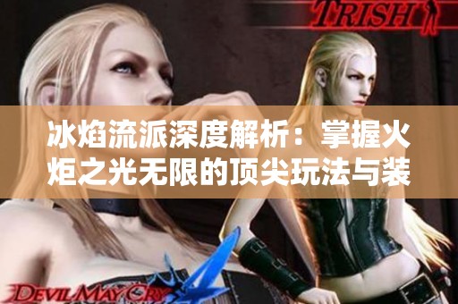 冰焰流派深度解析：掌握火炬之光无限的顶尖玩法与装备策略