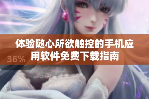 体验随心所欲触控的手机应用软件免费下载指南