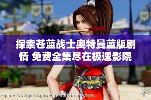 探索苍蓝战士奥特曼蓝版剧情 免费全集尽在极速影院