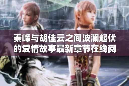 秦峰与胡佳云之间波澜起伏的爱情故事最新章节在线阅读