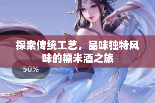 探索传统工艺，品味独特风味的糯米酒之旅