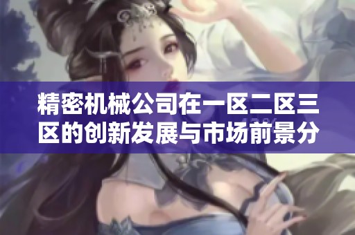 精密机械公司在一区二区三区的创新发展与市场前景分析