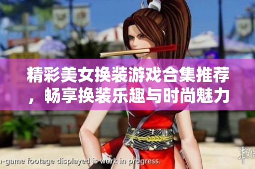 精彩美女换装游戏合集推荐，畅享换装乐趣与时尚魅力
