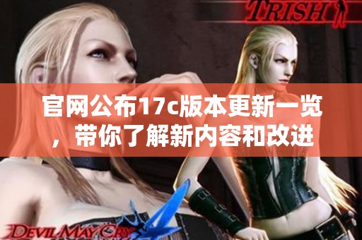 官网公布17c版本更新一览，带你了解新内容和改进