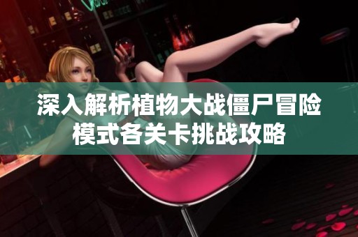 深入解析植物大战僵尸冒险模式各关卡挑战攻略