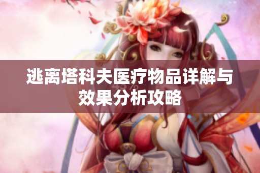 逃离塔科夫医疗物品详解与效果分析攻略