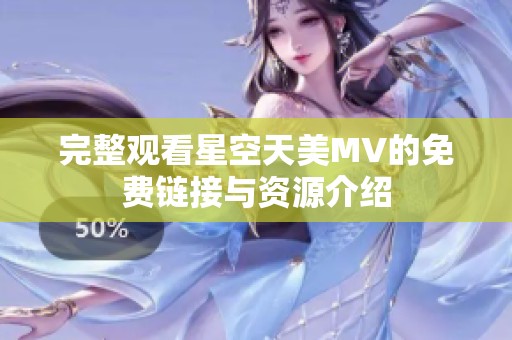 完整观看星空天美MV的免费链接与资源介绍