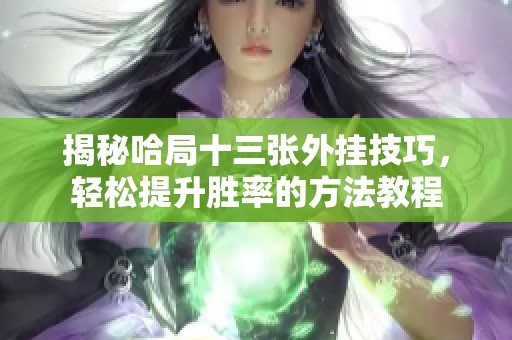 揭秘哈局十三张外挂技巧，轻松提升胜率的方法教程