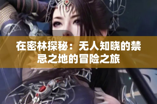 在密林探秘：无人知晓的禁忌之地的冒险之旅
