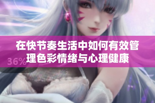 在快节奏生活中如何有效管理色彩情绪与心理健康