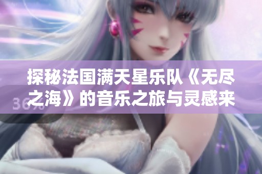 探秘法国满天星乐队《无尽之海》的音乐之旅与灵感来源