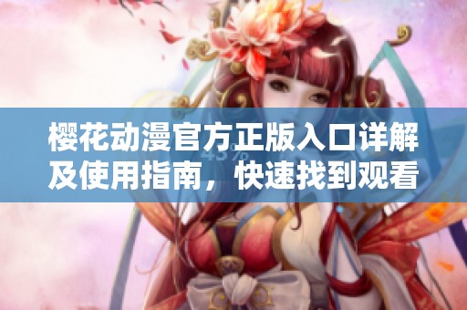 樱花动漫官方正版入口详解及使用指南，快速找到观看渠道