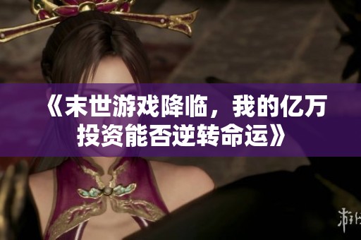 《末世游戏降临，我的亿万投资能否逆转命运》