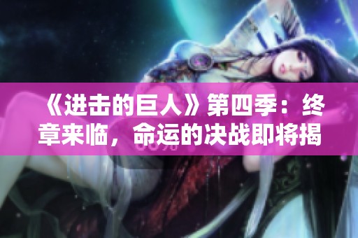 《进击的巨人》第四季：终章来临，命运的决战即将揭晓