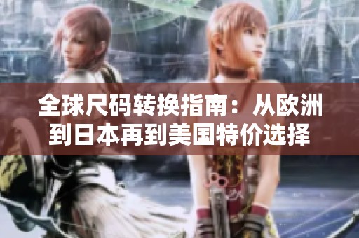 全球尺码转换指南：从欧洲到日本再到美国特价选择