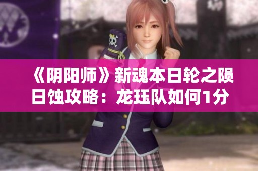 《阴阳师》新魂本日轮之陨日蚀攻略：龙珏队如何1分钟速通获取奖品