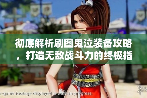 彻底解析刷图鬼泣装备攻略，打造无敌战斗力的终极指南