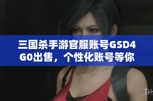 三国杀手游官服账号GSD4G0出售，个性化账号等你来抢