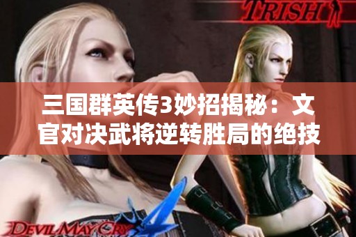 三国群英传3妙招揭秘：文官对决武将逆转胜局的绝技分析