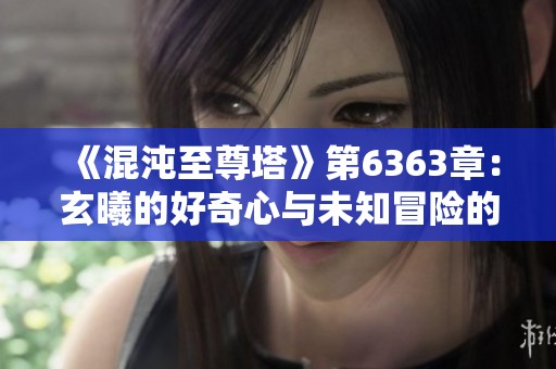 《混沌至尊塔》第6363章：玄曦的好奇心与未知冒险的启程