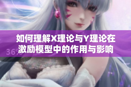 如何理解X理论与Y理论在激励模型中的作用与影响