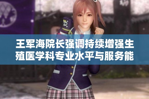 王军海院长强调持续增强生殖医学科专业水平与服务能力