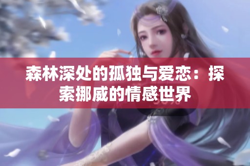 森林深处的孤独与爱恋：探索挪威的情感世界