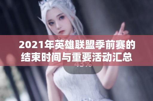 2021年英雄联盟季前赛的结束时间与重要活动汇总