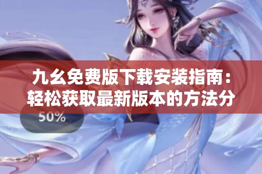 九幺免费版下载安装指南：轻松获取最新版本的方法分享