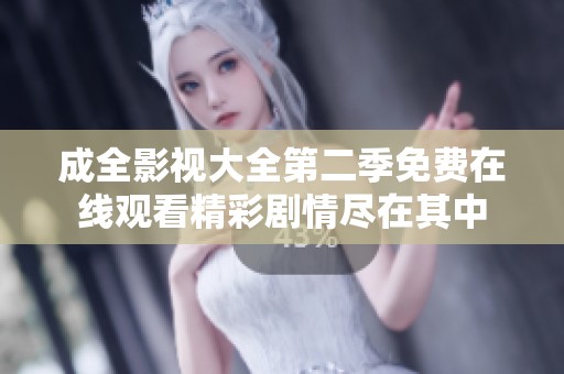 成全影视大全第二季免费在线观看精彩剧情尽在其中