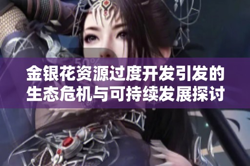 金银花资源过度开发引发的生态危机与可持续发展探讨