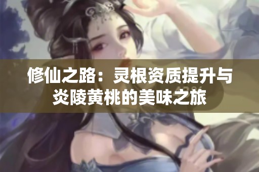 修仙之路：灵根资质提升与炎陵黄桃的美味之旅