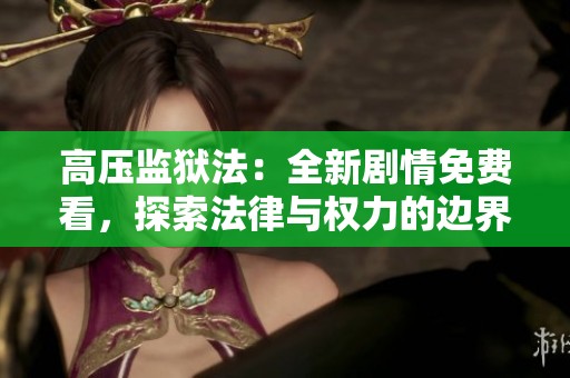 高压监狱法：全新剧情免费看，探索法律与权力的边界