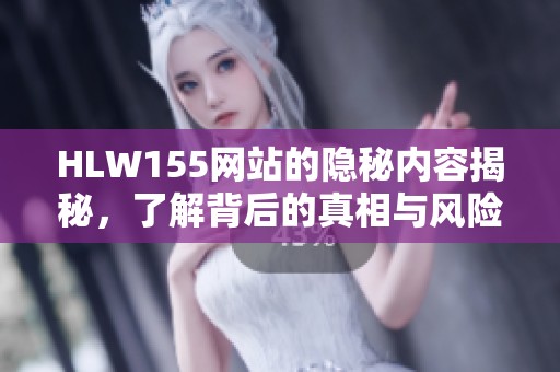 HLW155网站的隐秘内容揭秘，了解背后的真相与风险