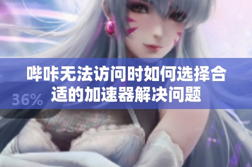 哔咔无法访问时如何选择合适的加速器解决问题